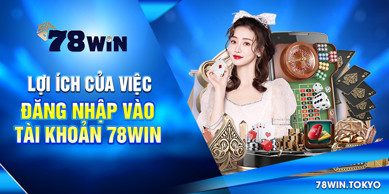 Lợi ích của việc đăng nhập vào tài khoản 78win