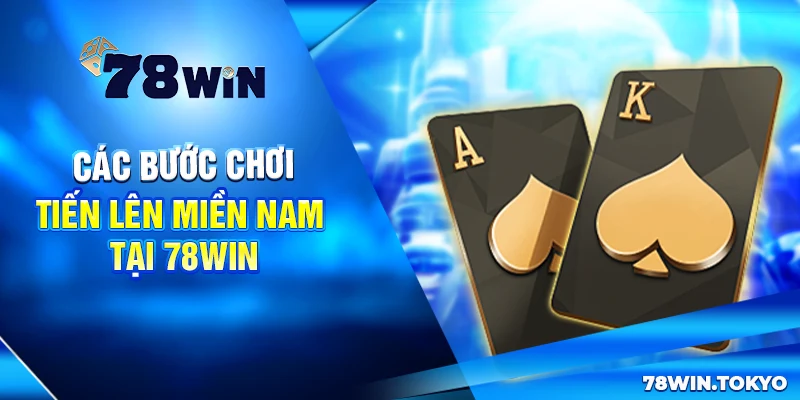 Chiến Thuật Đánh Tiến Lên Miền Nam Tại 78WIN Bất Bại 7 Các bước chơi Tiến lên miền Nam tại 78win