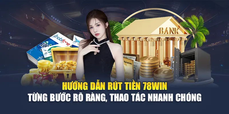 Hướng dẫn rút tiền 78WIN – Từng bước rõ ràng, thao tác nhanh chóng