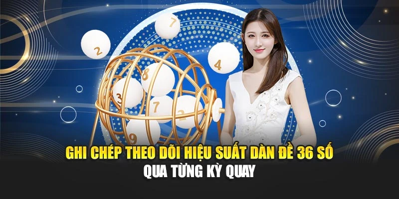 Ghi chép theo dõi hiệu suất dàn đề 36 số qua từng kỳ quay