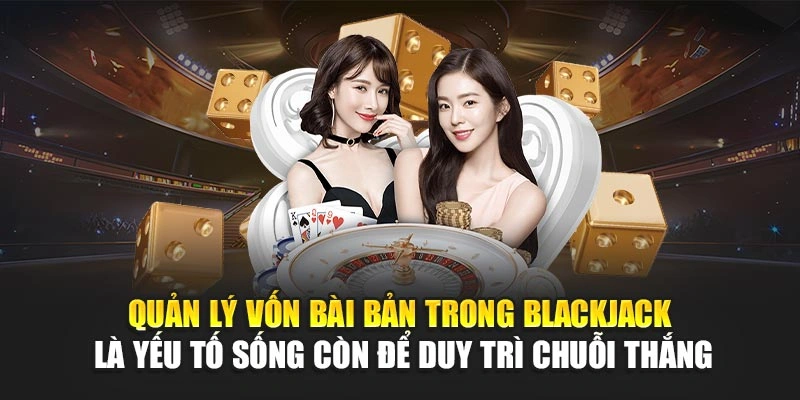 Quản lý vốn bài bản trong blackjack là yếu tố sống còn để duy trì chuỗi thắng