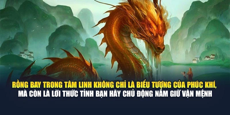 Rồng bay trong tâm linh không chỉ là biểu tượng của phúc khí, mà còn là lời thức tỉnh bạn hãy chủ động nắm giữ vận mệnh